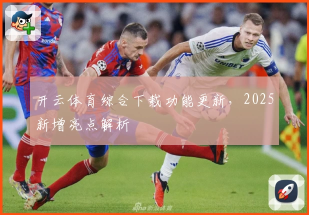 开云体育综合下载功能更新,2025新增亮点解析