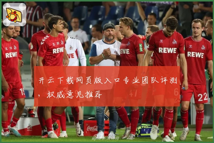 开云下载网页版入口专业团队评测，权威意见推荐