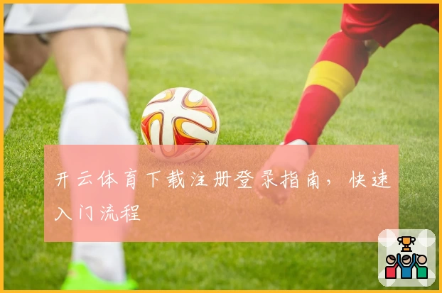 开云体育下载注册登录指南，快速入门流程