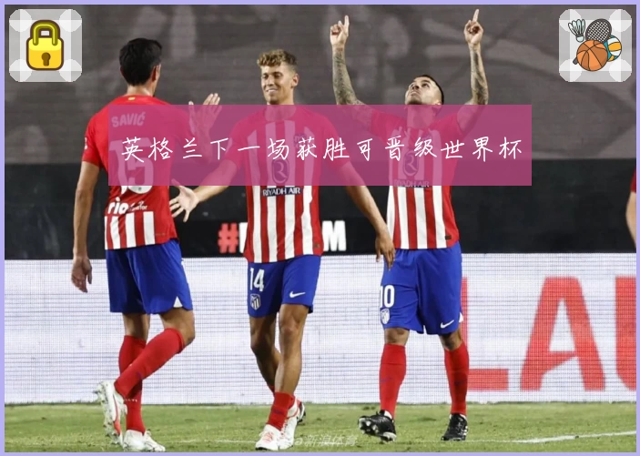 英格兰下一场获胜可晋级世界杯