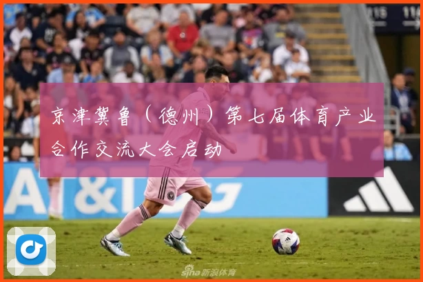 京津冀鲁（德州）第七届体育产业合作交流大会启动