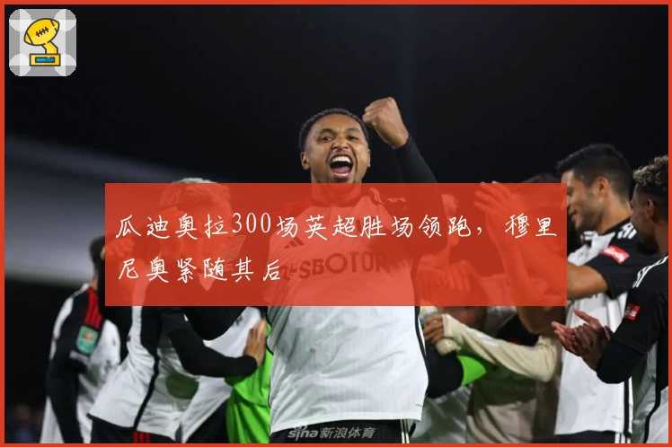 瓜迪奥拉300场英超胜场领跑，穆里尼奥紧随其后