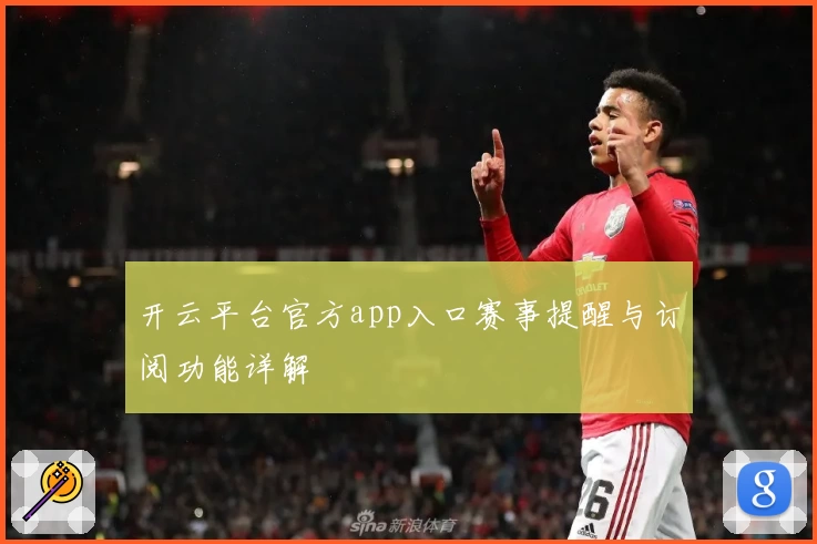 开云平台官方app入口赛事提醒与订阅功能详解