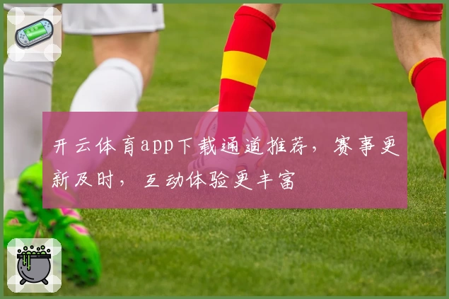 开云体育app下载通道推荐，赛事更新及时，互动体验更丰富