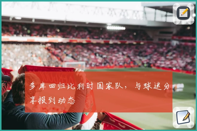 多库回归比利时国家队，与球迷分享报到动态