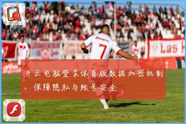 开云电脑登录体育版数据加密机制，保障隐私与账号安全
