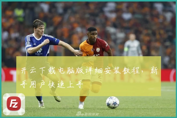 开云下载电脑版详细安装教程，新手用户快速上手