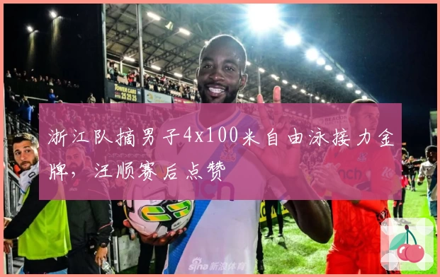 浙江队摘男子4x100米自由泳接力金牌，汪顺赛后点赞