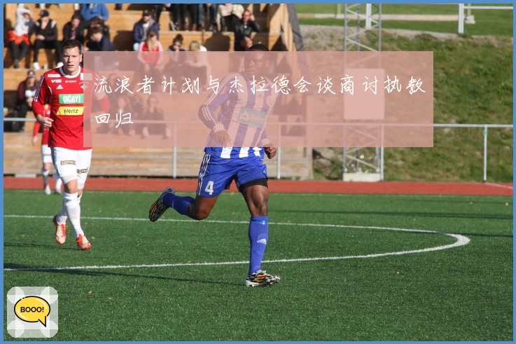 流浪者计划与杰拉德会谈商讨执教回归