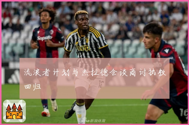 流浪者计划与杰拉德会谈商讨执教回归