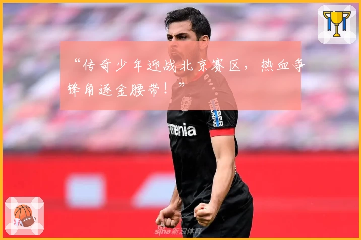 “传奇少年迎战北京赛区，热血争锋角逐金腰带！”