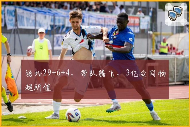 场均29+6+4，带队腾飞，3亿合同物超所值