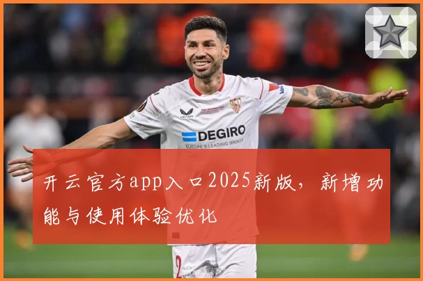 开云官方app入口2025新版，新增功能与使用体验优化