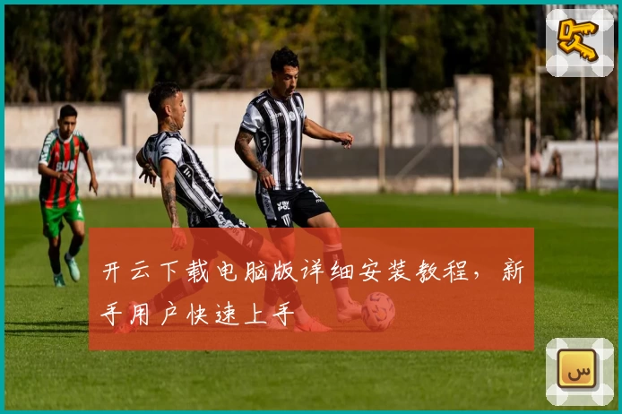 开云下载电脑版详细安装教程，新手用户快速上手