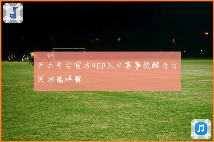 开云平台官方app入口赛事提醒与订阅功能详解