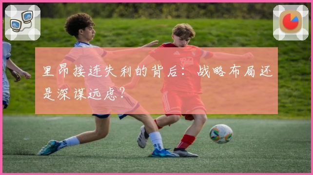 里昂接连失利的背后：战略布局还是深谋远虑？