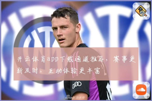 开云体育app下载通道推荐，赛事更新及时，互动体验更丰富
