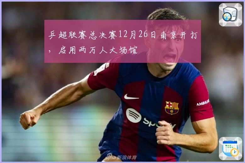 乒超联赛总决赛12月26日南京开打，启用两万人大场馆